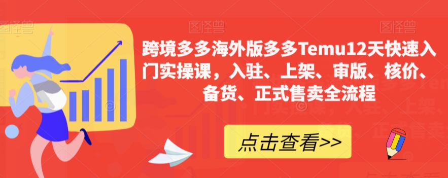 【副业项目7995期】跨境多多海外版多多Temu12天快速入门实战课，从入驻 上架到正式售卖全流程-荔枝网络