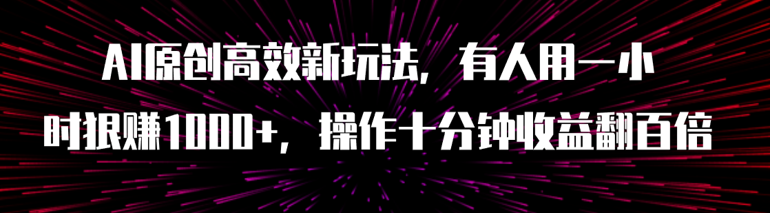 【副业项目8008期】AI原创高效新玩法,有人用一小时狠赚1000+操作十分钟收益翻百倍(附软件)-荔枝网络