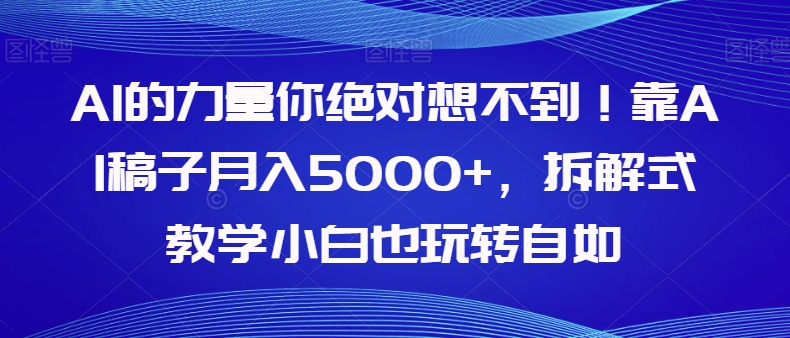 【副业项目8020期】AI的力量你绝对想不到！靠AI稿子月入5000+，拆解式教学小白也玩转自如【揭秘】-荔枝网络