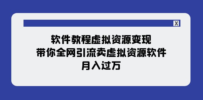 【副业项目8064期】软件教程虚拟资源变现：带你全网引流卖虚拟资源软件，月入过万（11节课）-荔枝网络