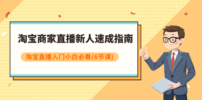 【副业项目8140期】淘宝商家直播新人速成指南，淘宝直播入门小白必看（6节课）-荔枝网络