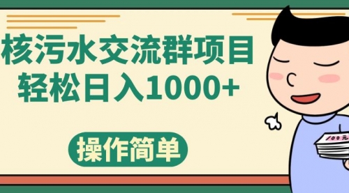 【副业项目7957期】核污水交流群项目，日入1000+-荔枝网络