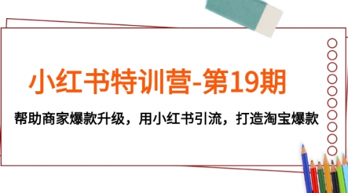 【副业项目8027期】小红书特训营-第19期,帮助商家爆款升级,用小红书引流,打造淘宝爆款-荔枝网络