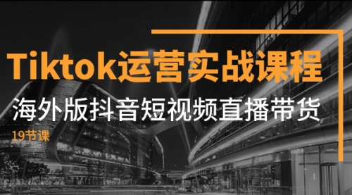 【副业项目8037期】Tiktok运营实战课程,海外版抖音短视频直播带货(19节课)-荔枝网络