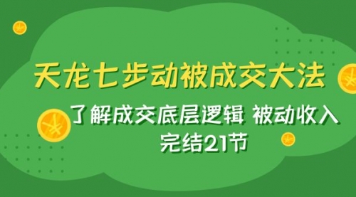 【副业项目8039期】天龙/七步动被成交大法：了解成交底层逻辑 被动收入 完结21节-荔枝网络
