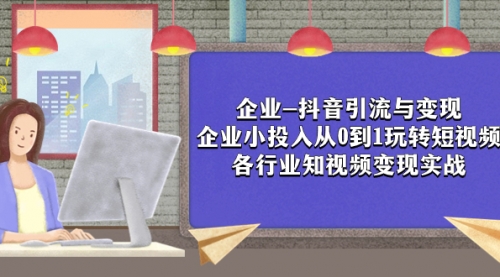 【副业项目8056期】企业-抖音引流与变现：企业小投入从0到1玩转短视频 各行业知视频变现实战-荔枝网络