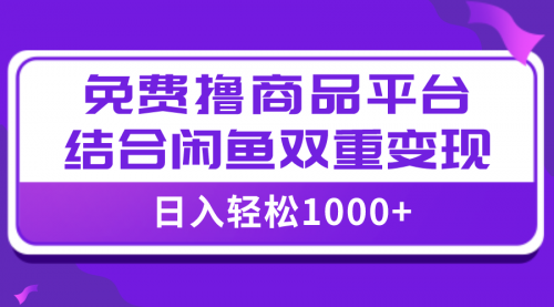 【副业项目8066期】日入1000＋免费撸商品平台+闲鱼双平台硬核变现，小白轻松上手-荔枝网络
