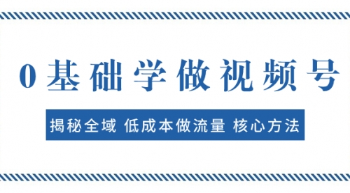 【副业项目8073期】0基础学做视频号：揭秘全域 低成本做流量 核心方法 快速出爆款 轻松变现-荔枝网络