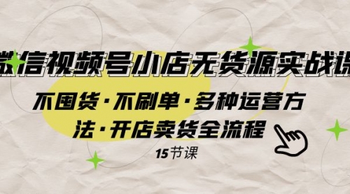 【副业项目8078期】微信视频号小店无货源实战 不囤货·不刷单·多种运营方法·开店卖货全流程-荔枝网络
