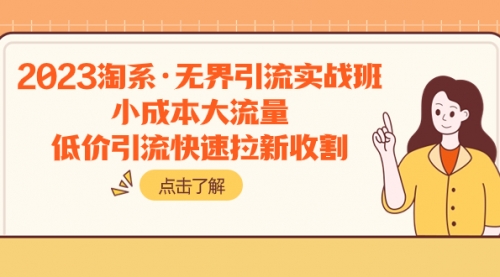 【副业项目8106期】2023淘系·无界引流实战班：小成本大流量，低价引流快速拉新收割-荔枝网络