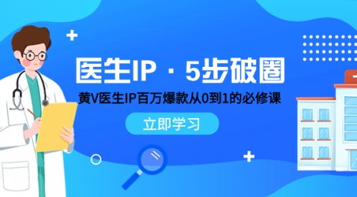 【副业项目8107期】医生IP·5步破圈：黄V医生IP百万爆款从0到1的必修课 学习内容运营的底层-荔枝网络