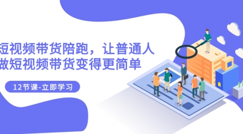 【副业项目8112期】2023短视频带货陪跑，让普通人做短视频带货变得更简单（12节课）-荔枝网络