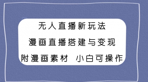 【副业项目8133期】无人直播新玩法，漫画直播搭建与变现，附漫画素材小白也可操作-荔枝网络