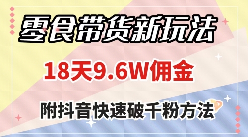 【副业项目8145期】零食带货新玩法，18天9.6w佣金，几分钟一个作品（附快速破千粉方法）-荔枝网络