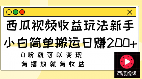 【副业项目8163期】西瓜视频收益玩法，新手小白简单搬运日赚200+0粉就可以变现 有播放就有收益-荔枝网络