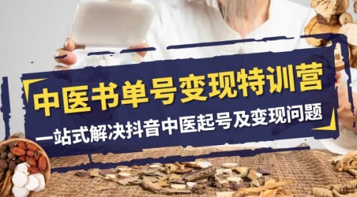 【副业项目8179期】中医-书单号变现特训营，一站式解决抖音中医起号及变现问题（14节课）-荔枝网络