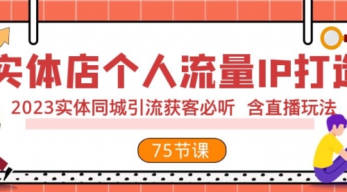 【副业项目8186期】实体店个人流量IP打造 2023实体同城引流获客必听 含直播玩法（75节完整版）-荔枝网络
