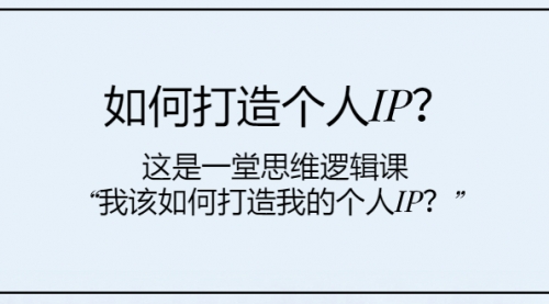 【副业项目8203期】如何打造个人IP？这是一堂思维逻辑课“我该如何打造我的个人IP？-荔枝网络