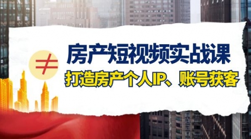 【副业项目8213期】房产-短视频实战课，打造房产个人IP、账号获客（41节课）-荔枝网络