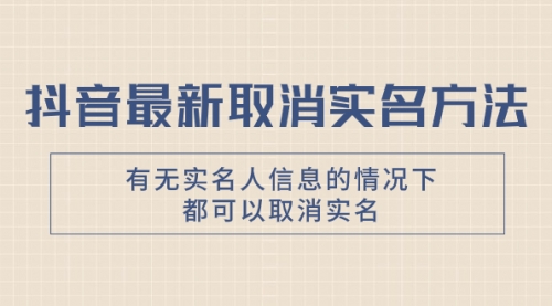 【副业项目8214期】抖音最新取消实名方法，有无实名人信息的情况下都可以取消实名-荔枝网络