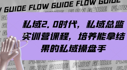 【副业项目8239期】私域·2.0时代，私域·总监实战营课程，培养能拿结果的私域操盘手-荔枝网络