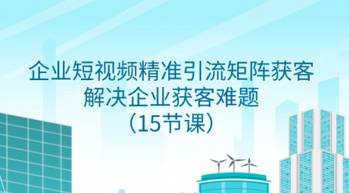 【副业项目8240期】企业短视频精准引流矩阵获客，解决企业获客难题（15节课）-荔枝网络