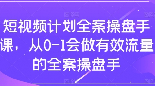 【副业项目8243期】短视频计划-全案操盘手课，从0-1会做有效流量的全案操盘手-荔枝网络