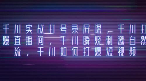 【副业项目8259期】千川实战打号录屏课，千川打爆直播间，千川瞬烧刺激自然流-荔枝网络