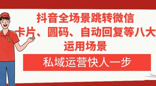 【副业项目8265期】抖音全场景跳转微信，卡片/圆码/自动回复等八大运用场景，私域运营快人一步-荔枝网络
