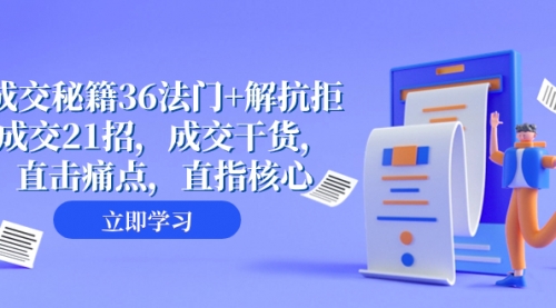 【副业项目8279期】成交 秘籍36法门+解抗拒成交21招，成交干货，直击痛点，直指核心-荔枝网络