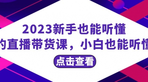 【副业项目8290期】2023新手也能听懂的直播带货课，小白也能听懂，20节完整-荔枝网络
