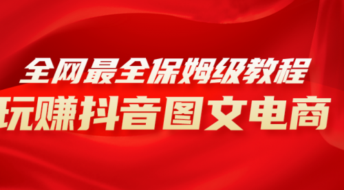 【副业项目8307期】全网最全教程，手把手教你玩赚抖音图文电商，小白闭眼月入10000+-荔枝网络