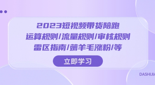 【副业项目8327期】2023短视频·带货陪跑：运算规则/流量规则/审核规则/雷区指南/薅羊毛涨粉-荔枝网络