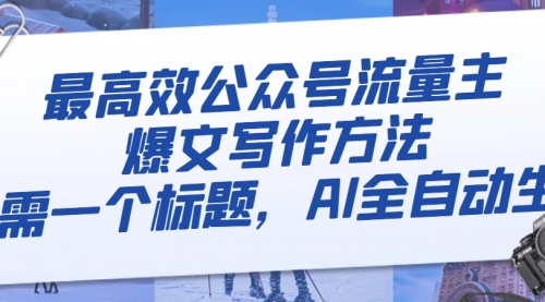 【副业项目8336期】最高效公众号流量主爆文写作方法,仅需一个标题,AI全自动生成-荔枝网络