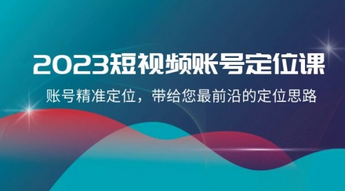 【副业项目8340期】2023短视频账号-定位课，账号精准定位，带给您最前沿的定位思路（21节课）-荔枝网络