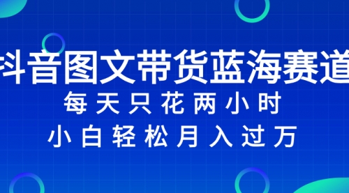 【副业项目8343期】抖音图文带货蓝海赛道，每天只花 2 小时，小白轻松入过万-荔枝网络