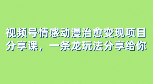 【副业项目8357期】视频号情感动漫治愈变现项目分享课，一条龙玩法分享给你（教程+素材）-荔枝网络