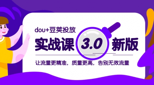 【副业项目8360期】dou+豆荚投放实战课3.0新版，让流量更精准，质量更高，告别无效流量-荔枝网络