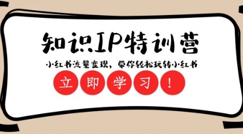 【副业项目8364期】知识IP特训营 ：小红书-流量变现，带你轻松玩转小红书（23节视频课）-荔枝网络