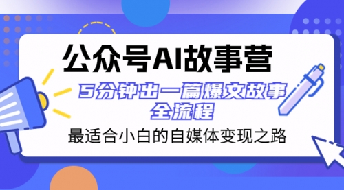 【副业项目8376期】公众号AI 故事营 最适合小白的自媒体变现之路 5分钟出一篇爆文故事 全流程-荔枝网络