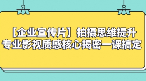 【副业项目8400期】如何拍出高大上的企业宣传片,一课搞定-荔枝网络