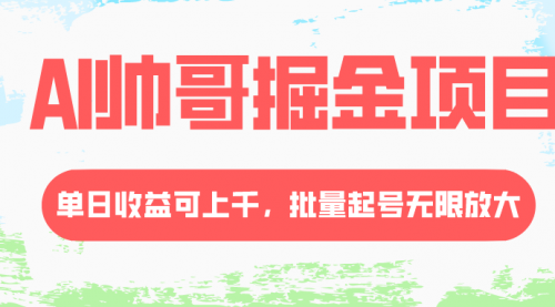 【副业项目8404期】AI帅哥掘金项目，单日收益上千，批量起号无限放大-荔枝网络