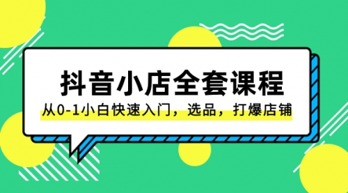 【副业项目8432期】抖音小店-全套课程，从0-1小白快速入门，选品，打爆店铺-荔枝网络