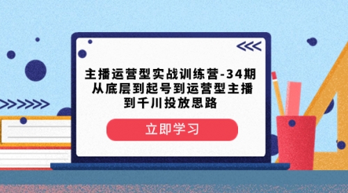 【副业项目8448期】主播运营型实战训练营-第34期 从底层到起号到运营型主播到千川投放思路-荔枝网络