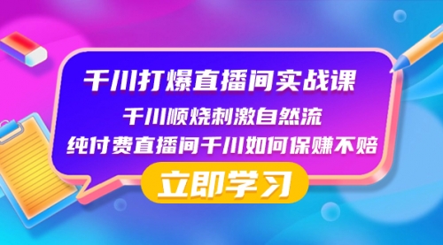【副业项目8451期】千川-打爆直播间实战课：千川顺烧刺激自然流 纯付费直播间千川如何保赚不赔-荔枝网络