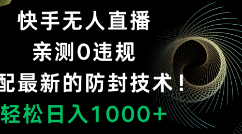 【副业项目8454期】快手无人直播，0违规，搭配最新的防F技术！-荔枝网络