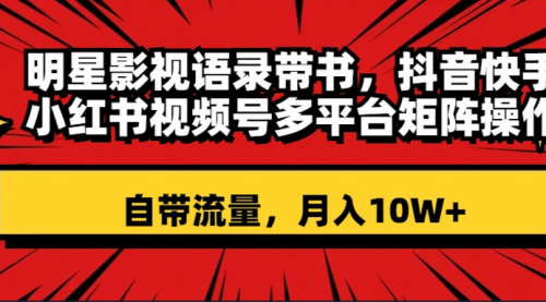【副业项目8457期】明星影视语录带书 抖音快手小红书视频号多平台矩阵操作，自带流量 月入10W+-荔枝网络