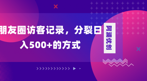 【副业项目8466期】朋友圈访客记录,分裂日入500+-荔枝网络