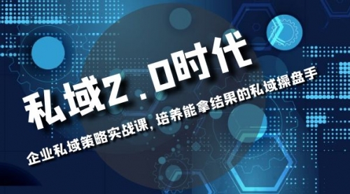 【副业项目8474期】私域-2.0时代：企业私域策略实战课，培养能拿结果的操盘手-荔枝网络