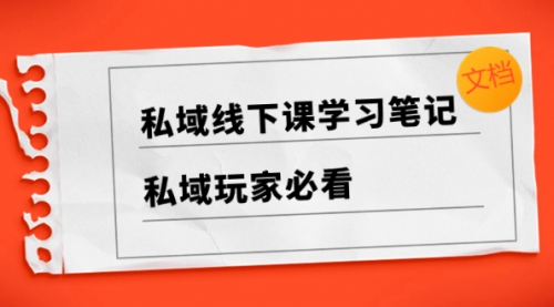 【副业项目8476期】私域线下课学习笔记，私域玩家必看【文档】-荔枝网络